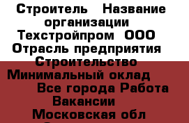 Строитель › Название организации ­ Техстройпром, ООО › Отрасль предприятия ­ Строительство › Минимальный оклад ­ 80 000 - Все города Работа » Вакансии   . Московская обл.,Звенигород г.